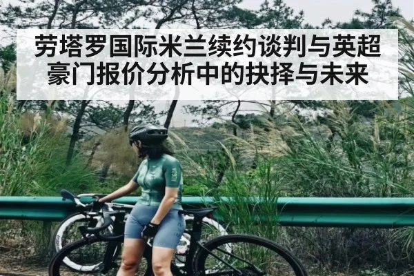 劳塔罗国际米兰续约谈判与英超豪门报价分析中的抉择与未来