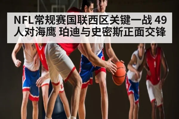NFL常规赛国联西区关键一战 49人对海鹰 珀迪与史密斯正面交锋